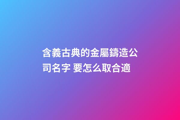 含義古典的金屬鑄造公司名字 要怎么取合適-第1張-公司起名-玄機派